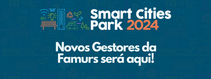 Novos Gestores da Famurs será no Smart Cities Park!